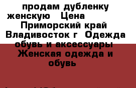 продам дубленку женскую › Цена ­ 20 000 - Приморский край, Владивосток г. Одежда, обувь и аксессуары » Женская одежда и обувь   